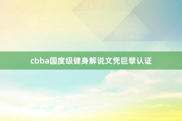 cbba国度级健身解说文凭巨擘认证