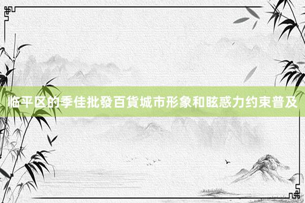 临平区的季佳批發百貨城市形象和眩惑力约束普及